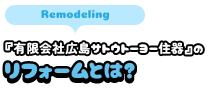 『有限会社広島サトウトーヨー住器』のリフォームとは？