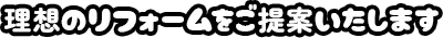 理想のリフォームをご提案いたします