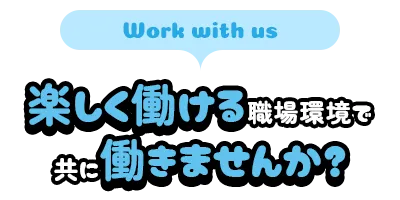 楽しく働ける職場環境で共に働きませんか？